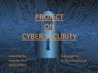 PROJECT
ON
CYBER SECURITY
Submitted By:- Submitted To:-
Supinder Kour Er. Khushboo Bansal
16321147021
 
