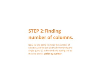 STEP 2:Finding
number of columns.
Now we are going to check the number of
columns and we can do this by removing the
single quota (‘) at the end and adding this to
the end of link. order by number
 