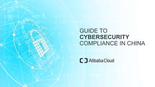 GUIDE TO
CYBERSECURITY
COMPLIANCE IN CHINA
 