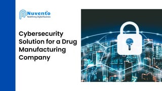 Cybersecurity
Solution for a Drug
Manufacturing
Company
 