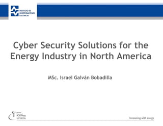 35 años de investigación, innovando con energía
Cyber Security Solutions for the
Energy Industry in North America
MSc. Israel Galván Bobadilla
 