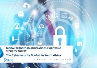 CYBERSECURITY
DIGITAL TRANSFORMATION AND THE GROWING
SECURITY THREAT
The Cybersecurity Market in South Africa
 