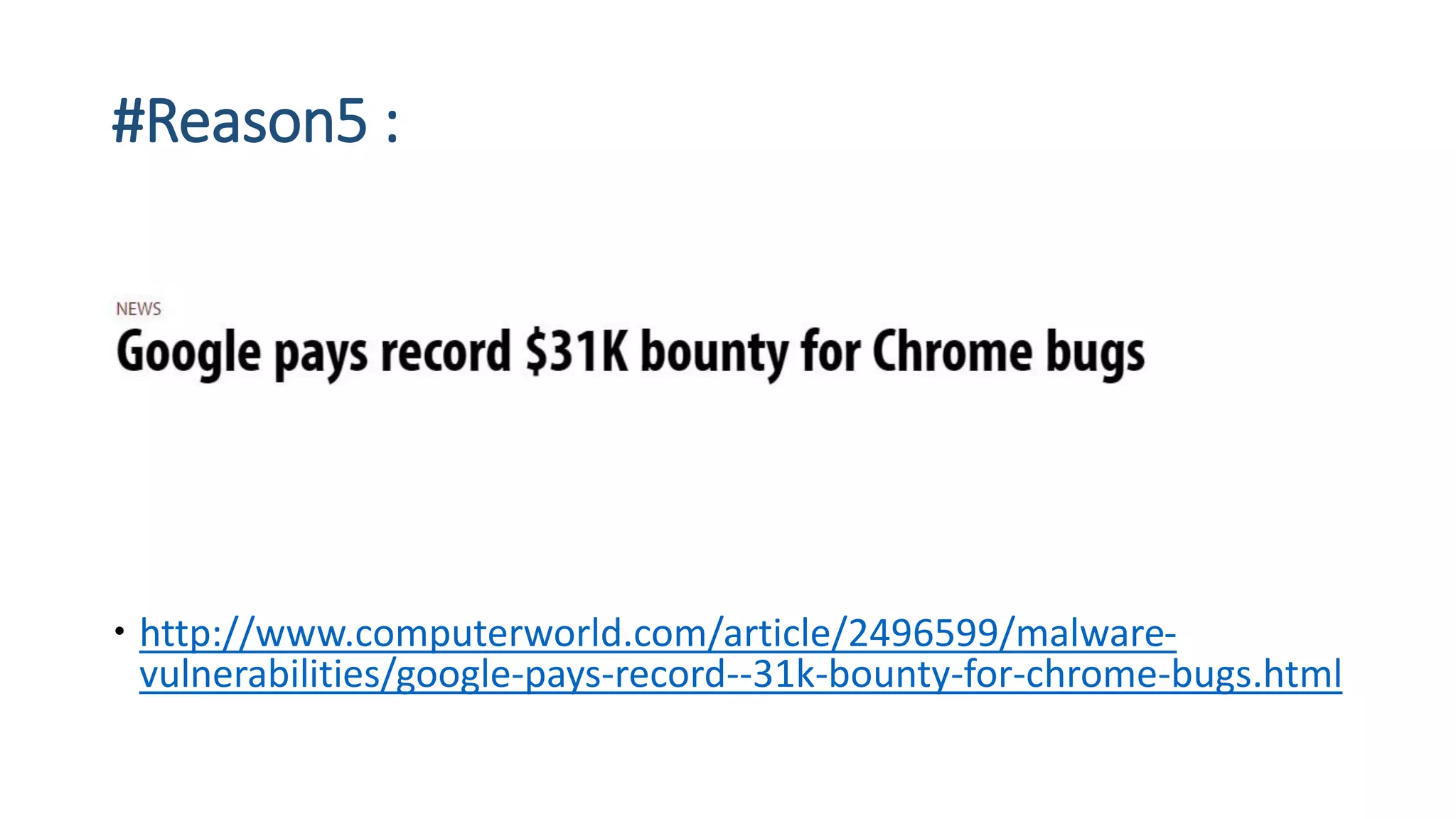#Reason5 :
 http://www.computerworld.com/article/2496599/malware-
vulnerabilities/google-pays-record--31k-bounty-for-chrome-bugs.html
 