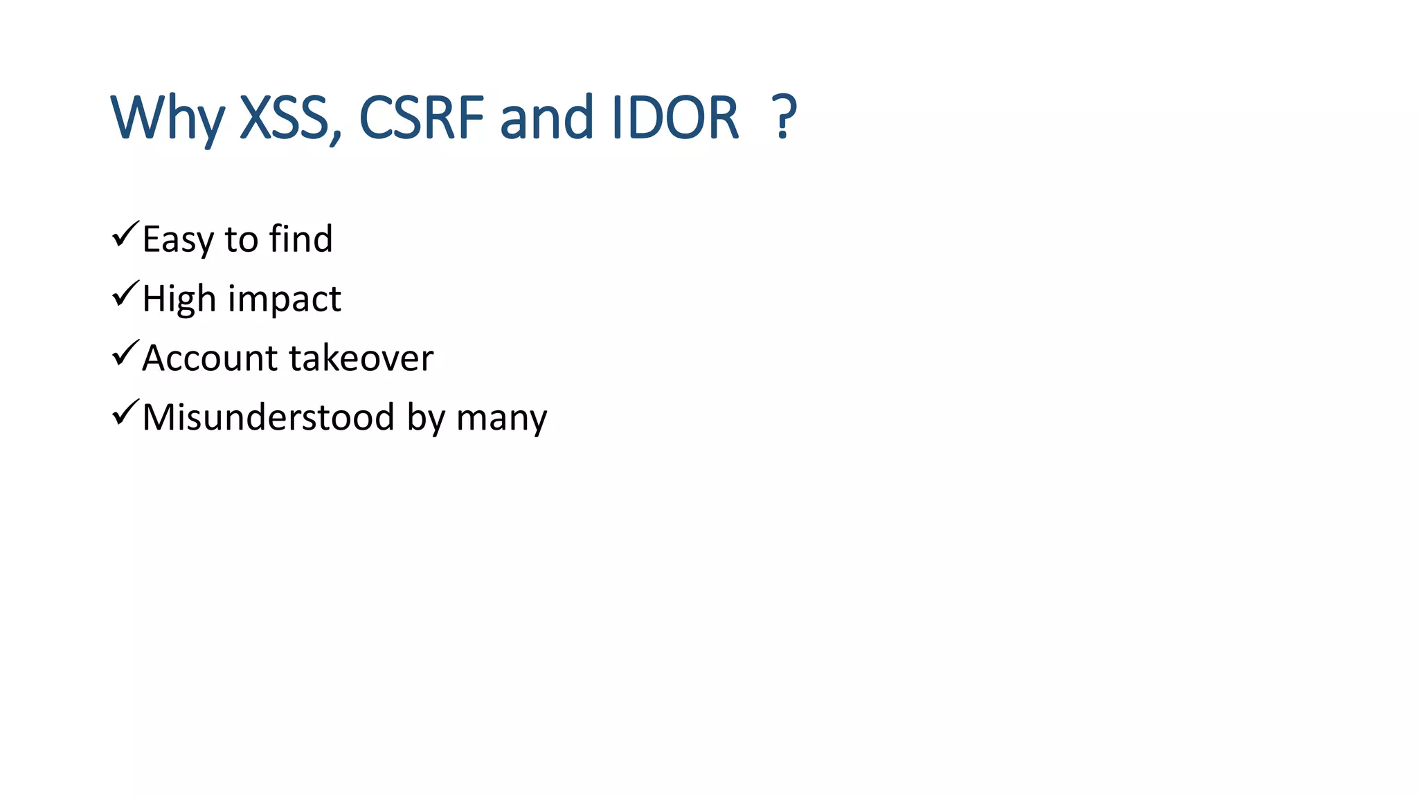 Why XSS, CSRF and IDOR ?
Easy to find
High impact
Account takeover
Misunderstood by many
 