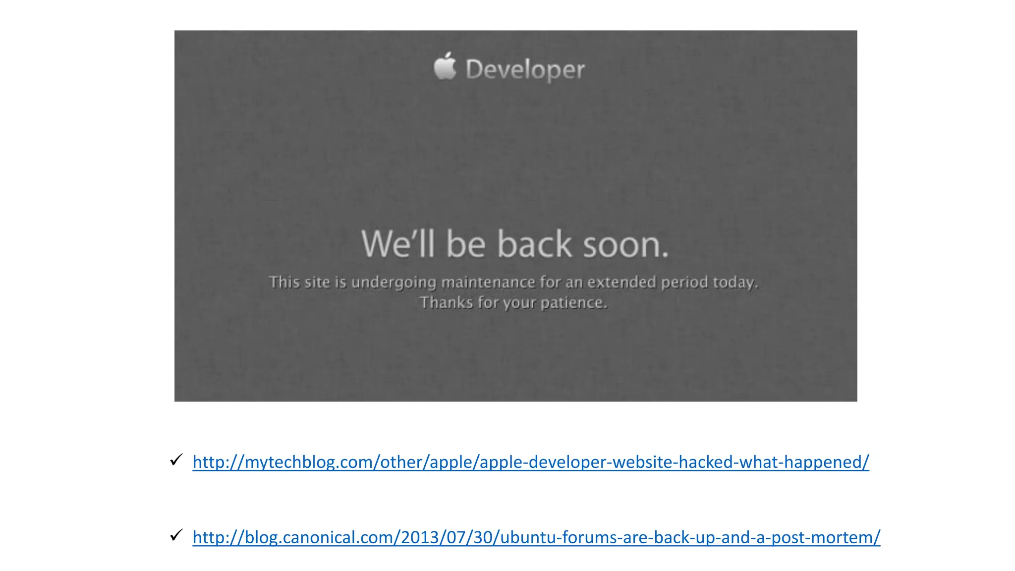  http://mytechblog.com/other/apple/apple-developer-website-hacked-what-happened/
 http://blog.canonical.com/2013/07/30/ubuntu-forums-are-back-up-and-a-post-mortem/
 