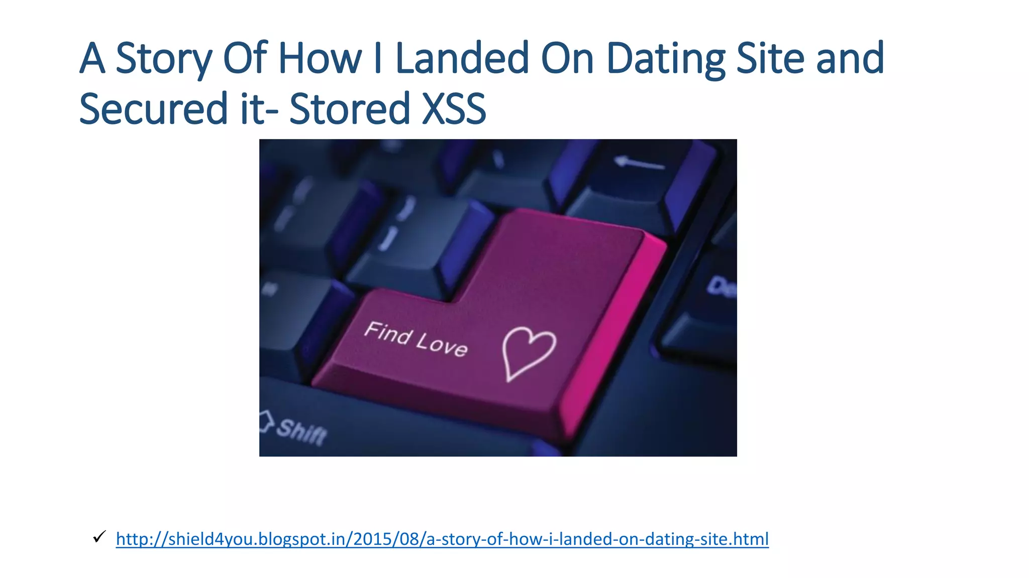 A Story Of How I Landed On Dating Site and
Secured it- Stored XSS
 http://shield4you.blogspot.in/2015/08/a-story-of-how-i-landed-on-dating-site.html
 