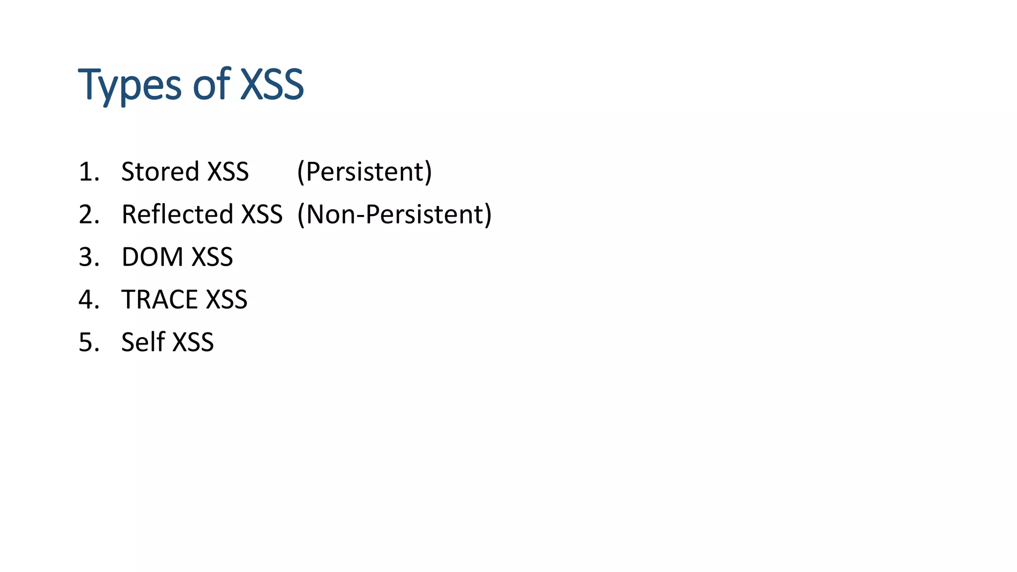 Types of XSS
1. Stored XSS (Persistent)
2. Reflected XSS (Non-Persistent)
3. DOM XSS
4. TRACE XSS
5. Self XSS
 