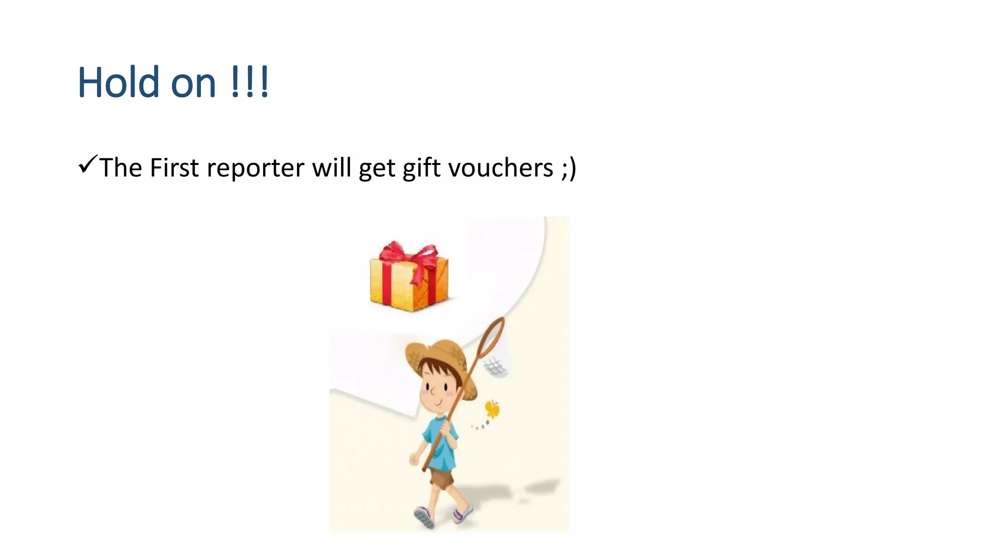 Hold on !!!
The First reporter will get gift vouchers ;)
 