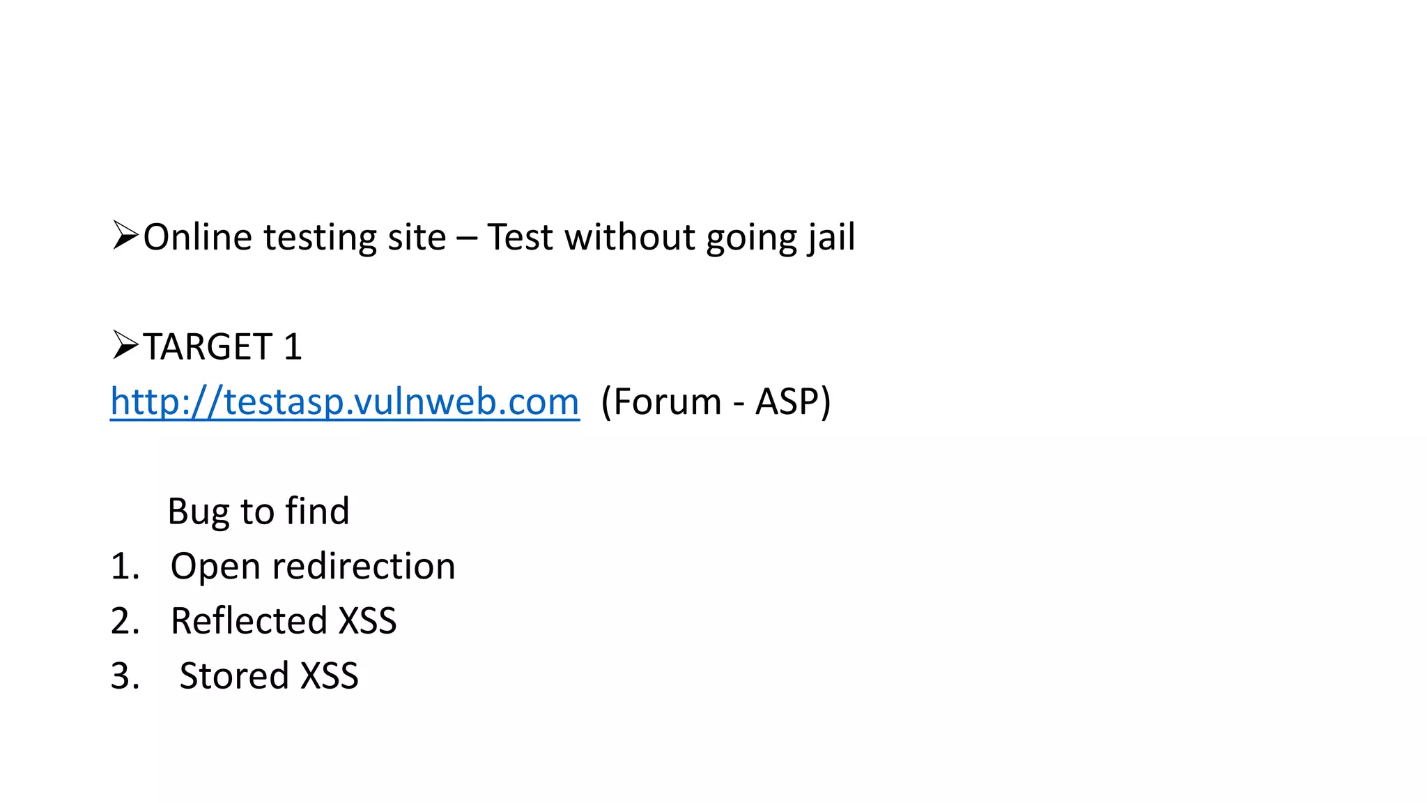 Online testing site – Test without going jail
TARGET 1
http://testasp.vulnweb.com (Forum - ASP)
Bug to find
1. Open redirection
2. Reflected XSS
3. Stored XSS
 