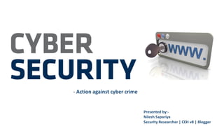 - Action against cyber crime
Presented by:-
Nilesh Sapariya
Security Researcher | CEH v8 | Blogger
 