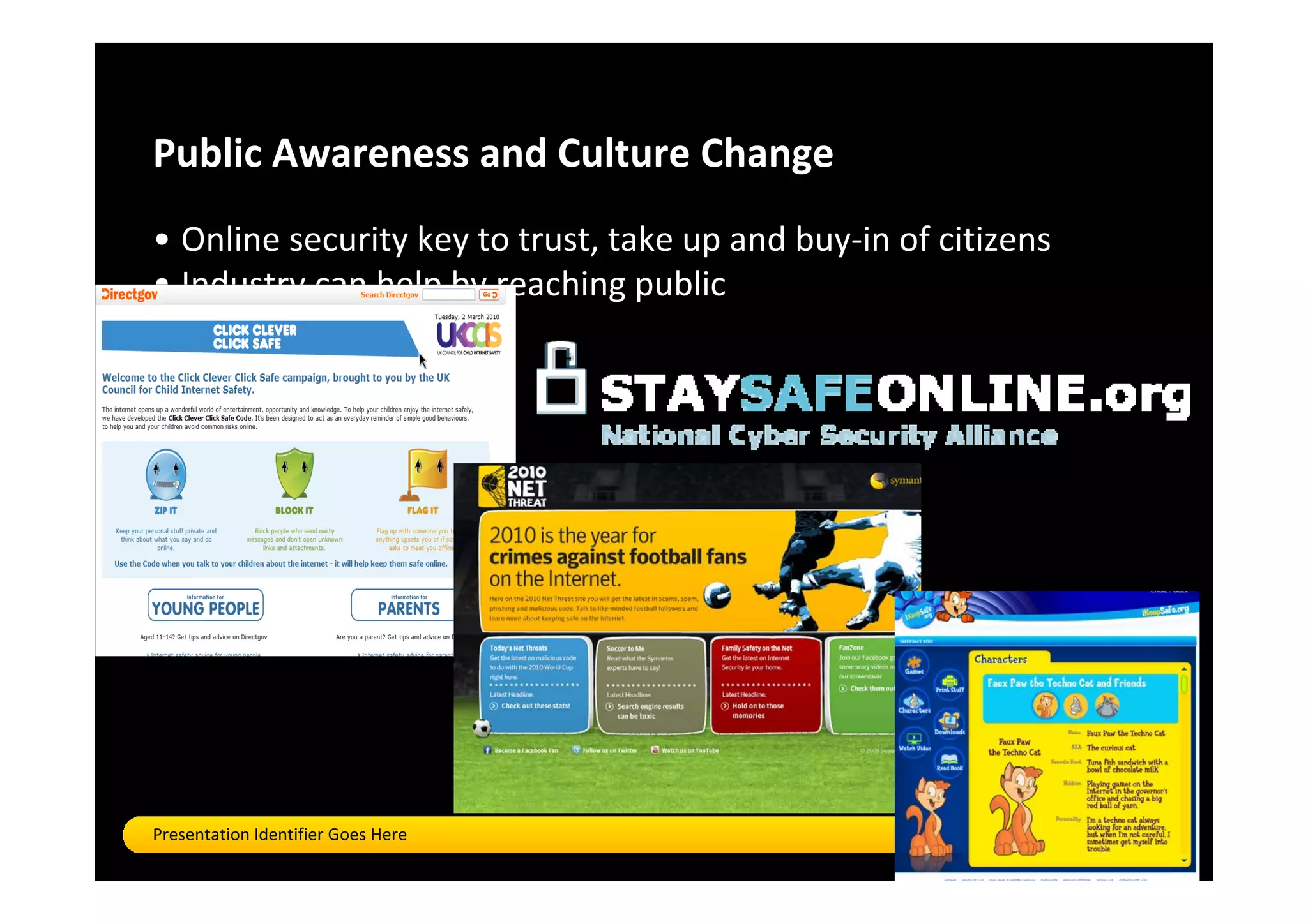 Public Awareness and Culture Change 
• Online security key to trust, take up and buy‐in of citizens 
• Industry can help by reaching public




Presentation Identifier Goes Here                                 24
 