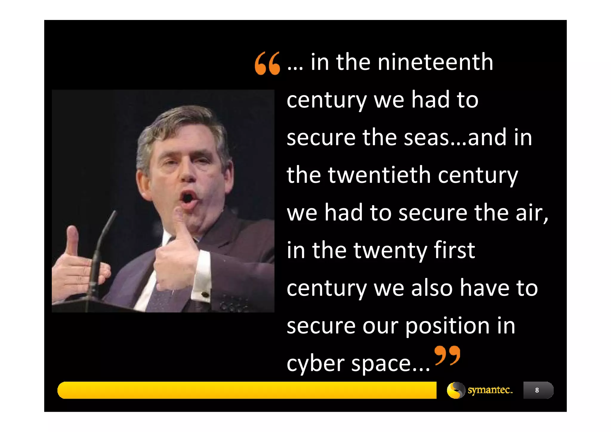 … in the nineteenth 
century we had to 
secure the seas…and in 
the twentieth century 
we had to secure the air, 
in the twenty first 
century we also have to 
secure our position in 
cyber space...
                        8
 
