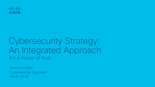 Denis Donnelly
Cybersecurity Specialist
March 2018
Cybersecurity Strategy:
An Integrated Approach
It’s a matter of trust
 