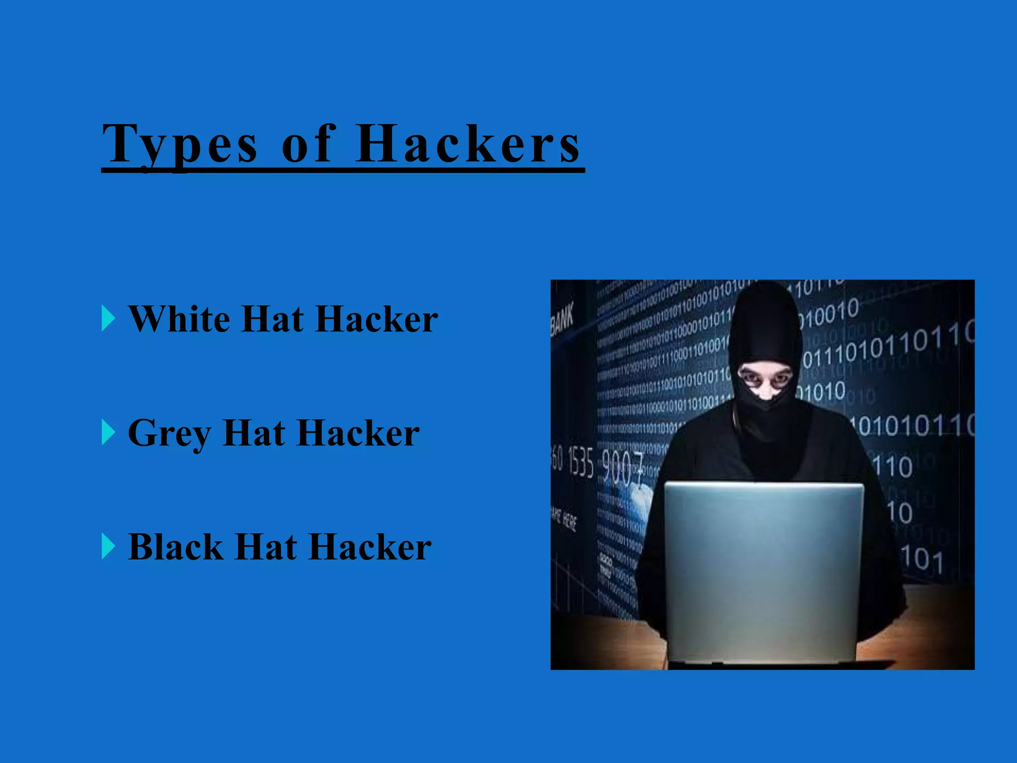 Types of Hackers
 White Hat Hacker
 Grey Hat Hacker
 Black Hat Hacker
 