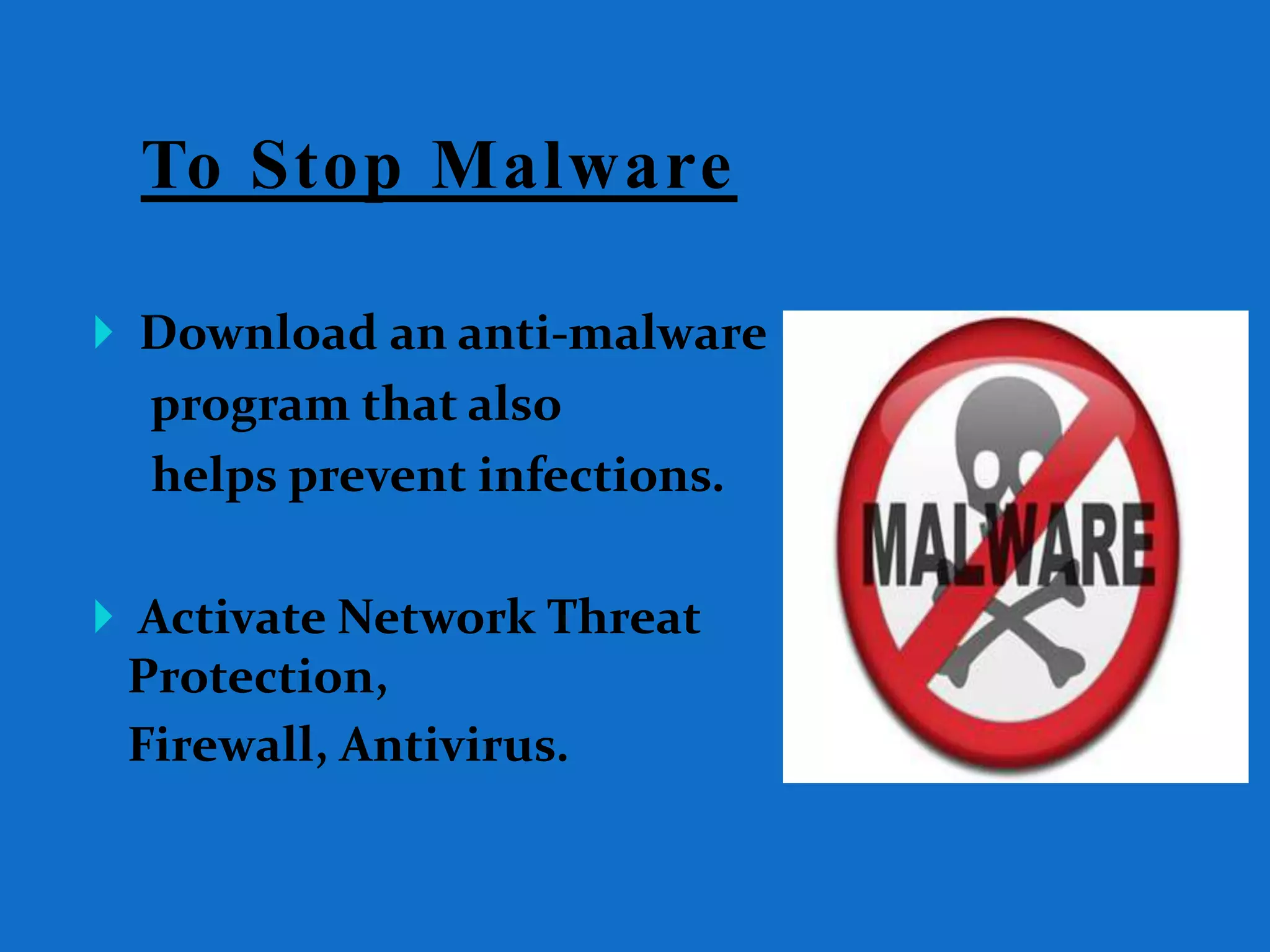 To Stop Malware
 Download an anti-malware
program that also
helps prevent infections.
 Activate Network Threat
Protection,
Firewall, Antivirus.
 