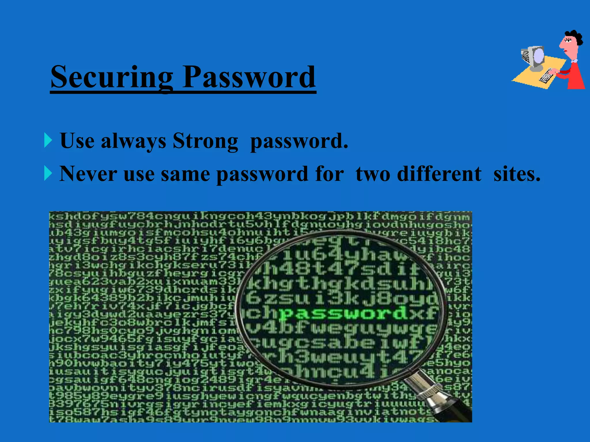 Securing Password
 Use always Strong password.
 Never use same password for two different sites.
 