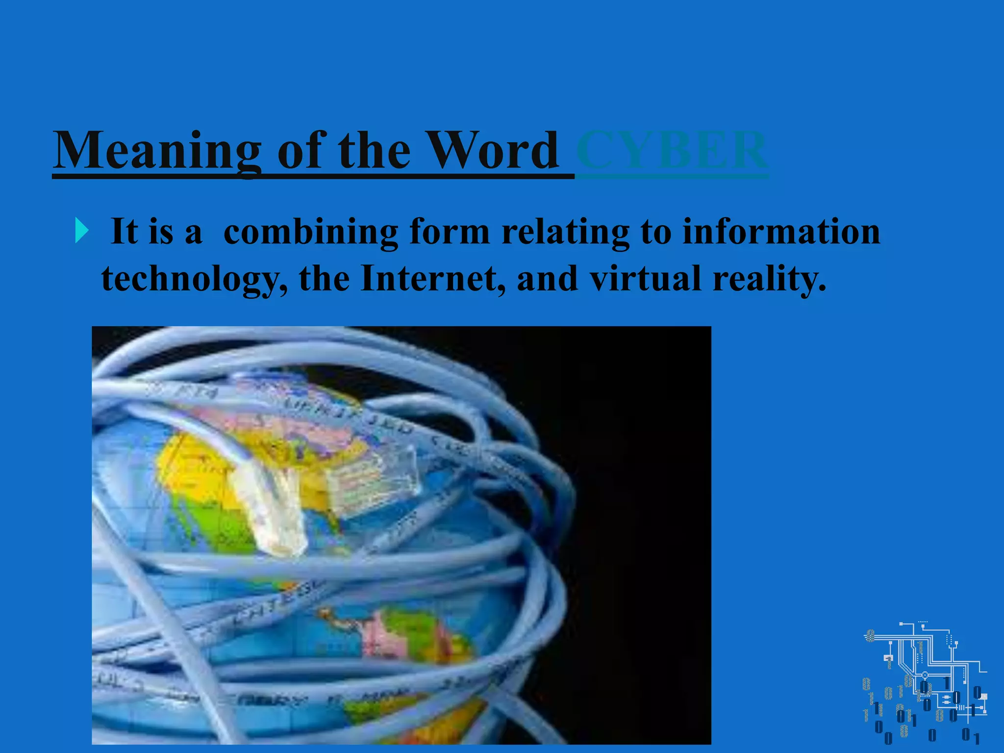  It is a combining form relating to information
technology, the Internet, and virtual reality.
Meaning of the Word CYBER
 