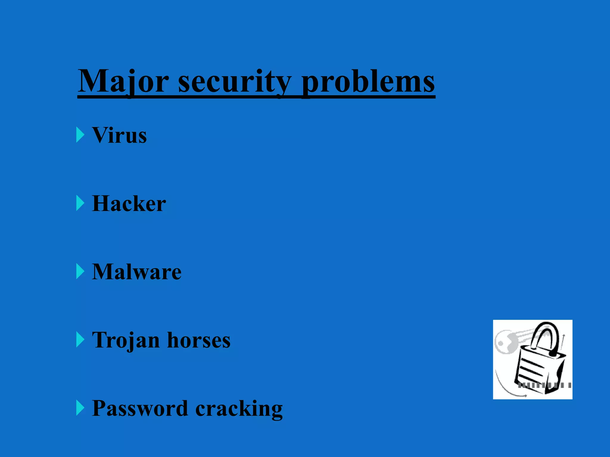 Major security problems
 Virus
 Hacker
 Malware
 Trojan horses
 Password cracking
 