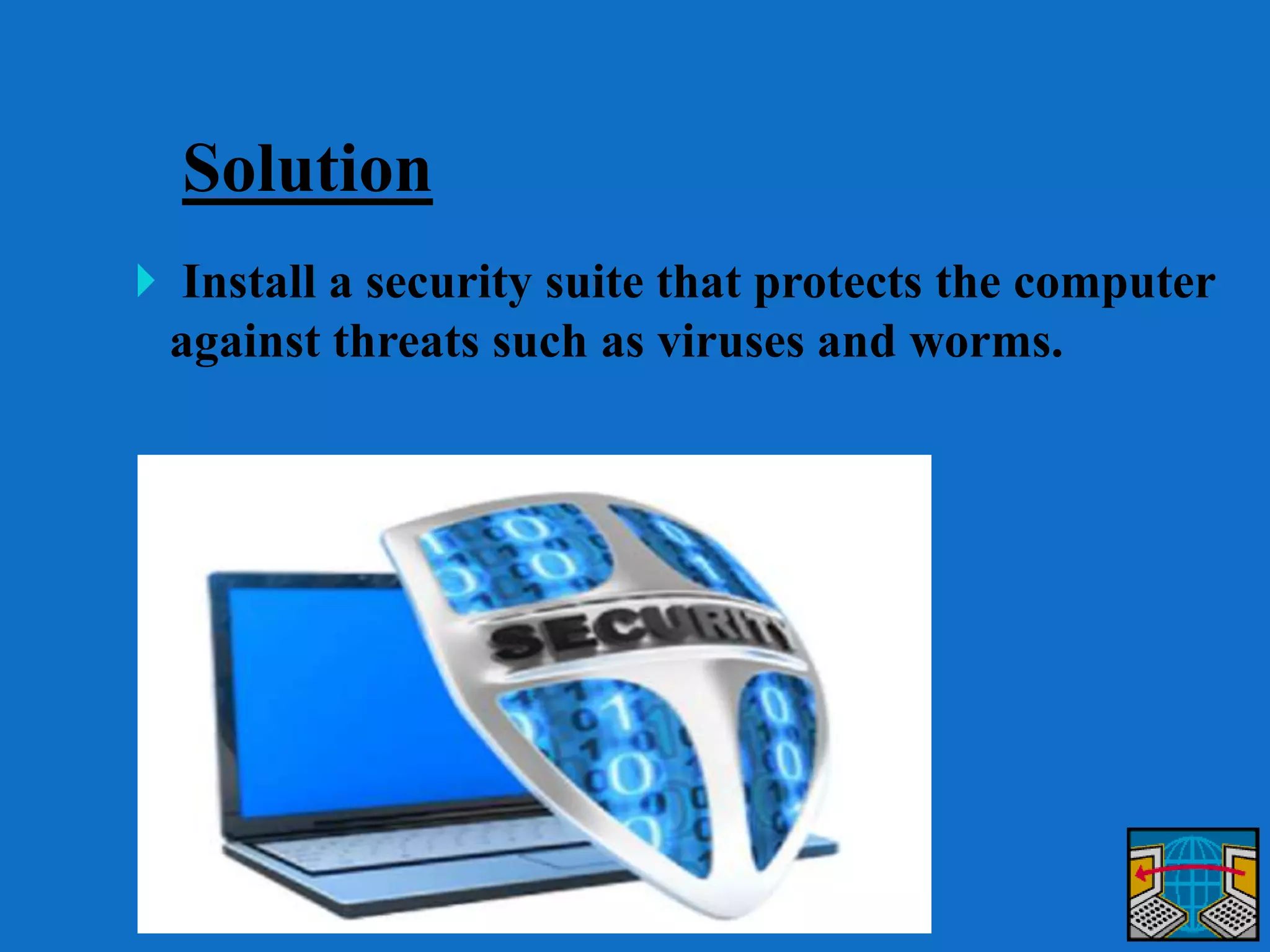 Solution
 Install a security suite that protects the computer
against threats such as viruses and worms.
 