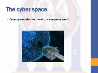 The cyber space
• Cyberspace refers to the virtual computer world.
 