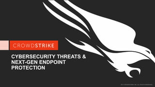 2017 CROWDSTRIKE, INC. ALL RIGHTS RESERVED.
CYBERSECURITY THREATS &
NEXT-GEN ENDPOINT
PROTECTION
 