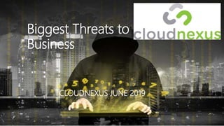 Biggest Threats to
Business
CLOUDNEXUS JUNE 2019
 