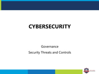 CYBERSECURITY
Governance
Security Threats and Controls
 