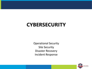 CYBERSECURITY
Operational Security
Site Security
Disaster Recovery
Incident Response
 