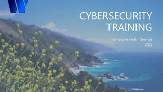 CYBERSECURITY
TRAINING
Windstone Health Services
2021
 