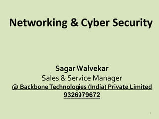 Networking & Cyber Security
SagarWalvekar
Sales & Service Manager
@ BackboneTechnologies (India) Private Limited
9326979672
1
 