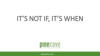 IT’S NOT IF, IT’S WHEN
www.pinecc.com
 