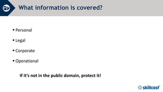 What information is covered?
 Personal
 Legal
 Corporate
 Operational
If it’s not in the public domain, protect it!
 