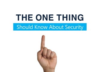THE ONE THING
Should Know About Security
 