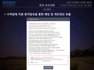 23
주요 사고사례
하나투어
제4차 산업혁명 시대를 대비한
사이버 정보보안 이슈 및 동향
 수탁업체 직원 원격접속을 통한 해킹 및 개인정보 유출
 