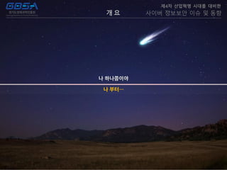 개 요
제4차 산업혁명 시대를 대비한
사이버 정보보안 이슈 및 동향
나 부터…
 