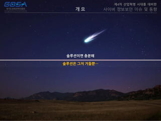 개 요
제4차 산업혁명 시대를 대비한
사이버 정보보안 이슈 및 동향
솔루션은 그저 거들뿐…
 