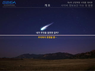 개 요
제4차 산업혁명 시대를 대비한
사이버 정보보안 이슈 및 동향
주의하지 못했을 뿐…
 