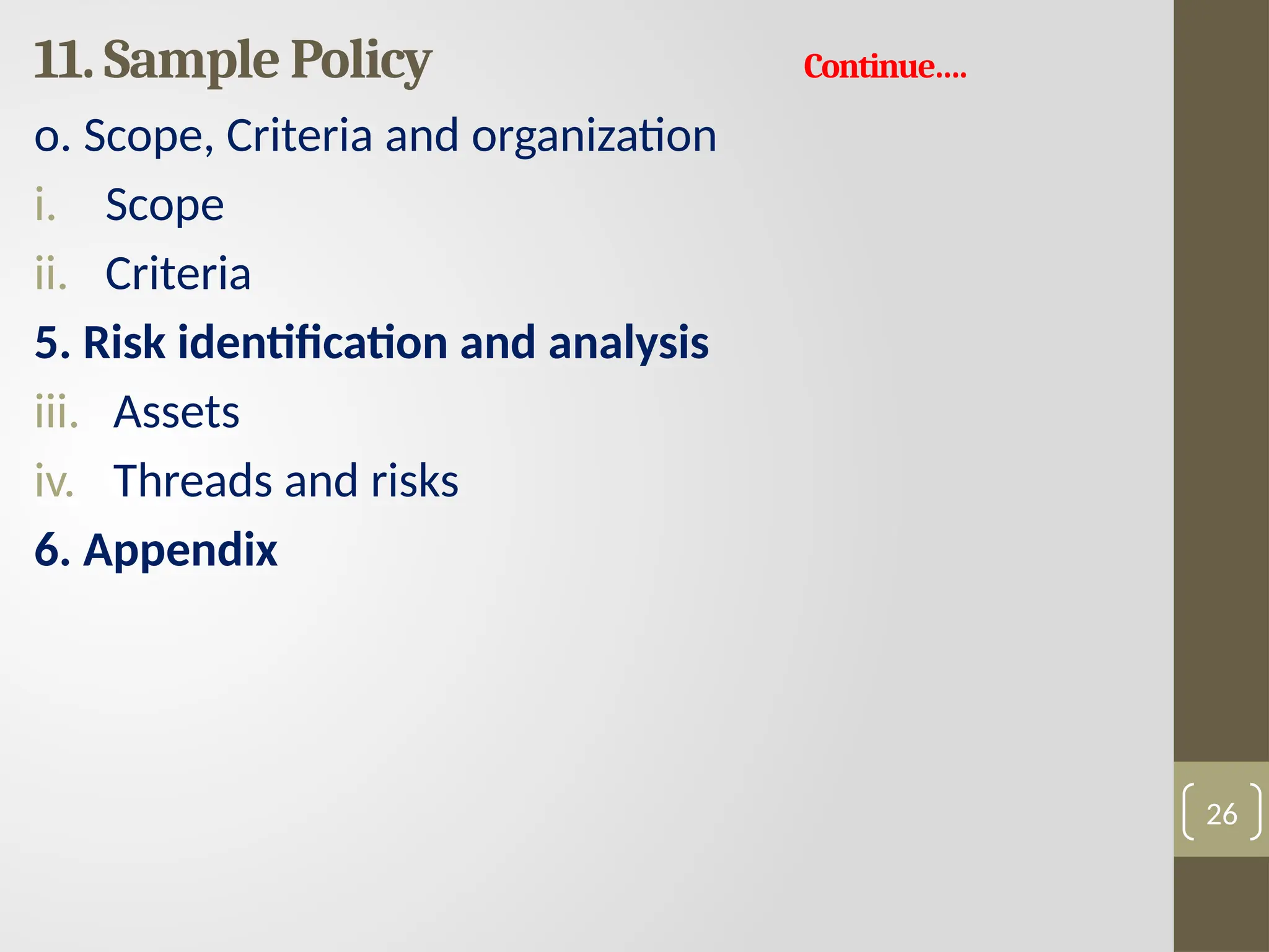 11. Sample Policy Continue….
o. Scope, Criteria and organization
i. Scope
ii. Criteria
5. Risk identification and analysis
iii. Assets
iv. Threads and risks
6. Appendix
26
 