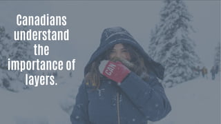 Canadians
understand
the
importance of
layers.
 