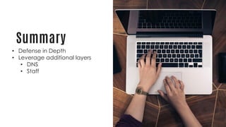 Summary
• Defense in Depth
• Leverage additional layers
• DNS
• Staff
 