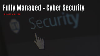 Fully Managed – Cyber Security
RYAN VAL L EE
 