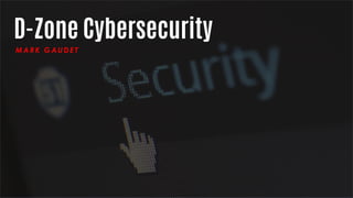 D-Zone Cybersecurity
MARK GAUDET
 