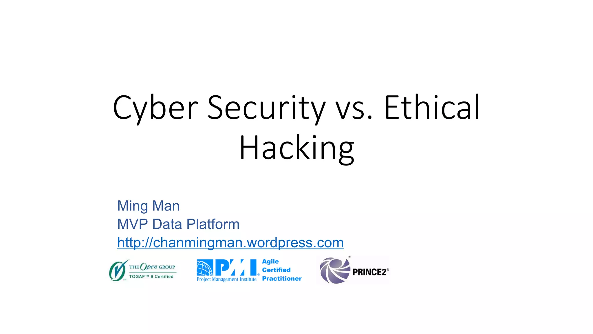 Cyber Security vs. Ethical
Hacking
Ming Man
MVP Data Platform
http://chanmingman.wordpress.com
 