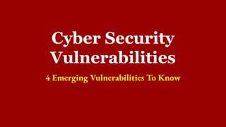 Cyber Security
Vulnerabilities
4 Emerging Vulnerabilities To Know
 