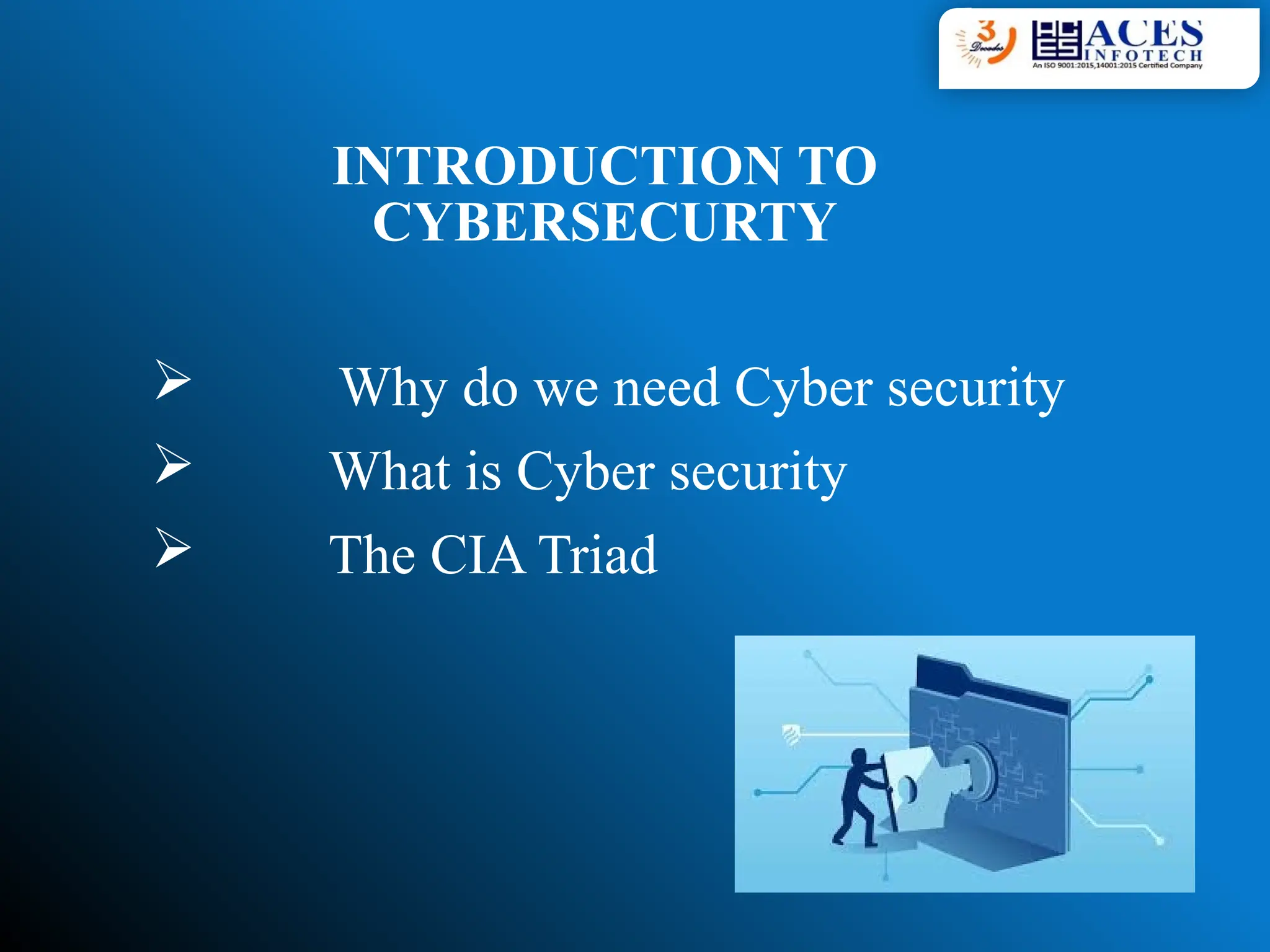 INTRODUCTION TO
CYBERSECURTY
 Why do we need Cyber security
 What is Cyber security
 The CIA Triad
 