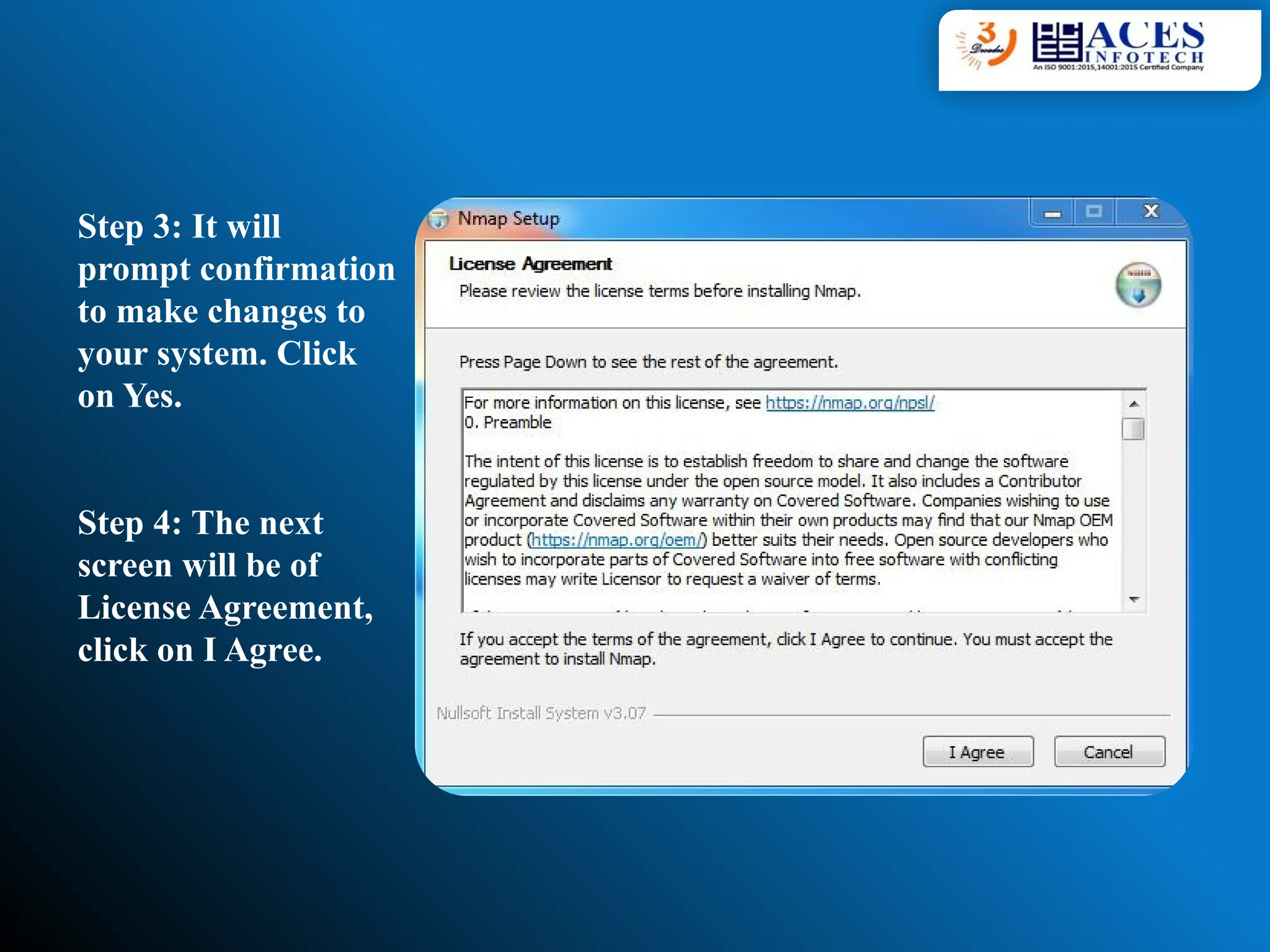 Step 3: It will
prompt confirmation
to make changes to
your system. Click
on Yes.
Step 4: The next
screen will be of
License Agreement,
click on I Agree.
 