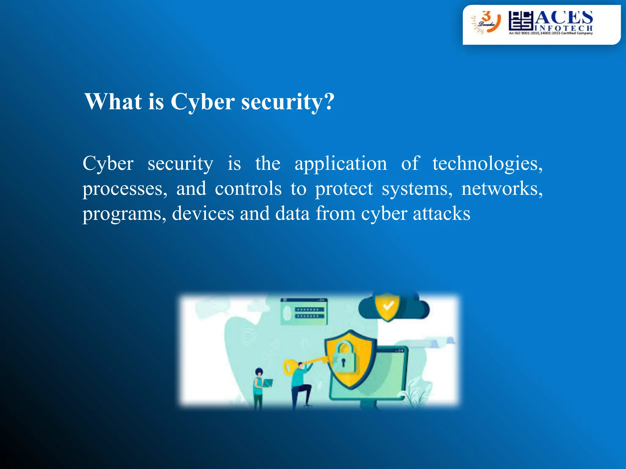 What is Cyber security?
Cyber security is the application of technologies,
processes, and controls to protect systems, networks,
programs, devices and data from cyber attacks
 