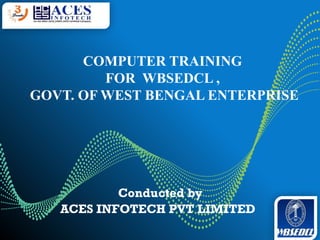 COMPUTER TRAINING
FOR WBSEDCL ,
GOVT. OF WEST BENGAL ENTERPRISE
Conducted by
ACES INFOTECH PVT LIMITED
 