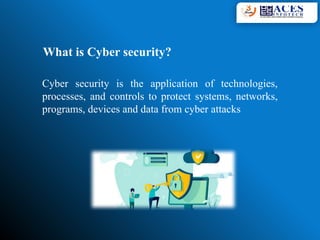 What is Cyber security?
Cyber security is the application of technologies,
processes, and controls to protect systems, networks,
programs, devices and data from cyber attacks
 