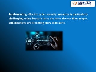 Implementing effective cyber security measures is particularly
challenging today because there are more devices than people,
and attackers are becoming more innovative
 